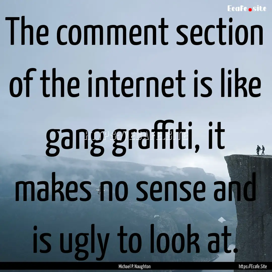 The comment section of the internet is like.... : Quote by Michael P. Naughton