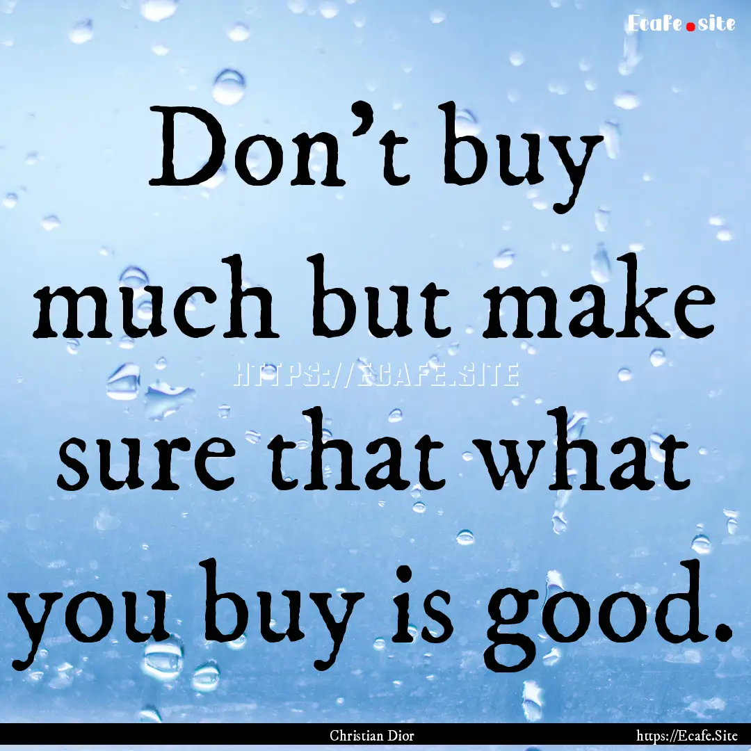 Don't buy much but make sure that what you.... : Quote by Christian Dior