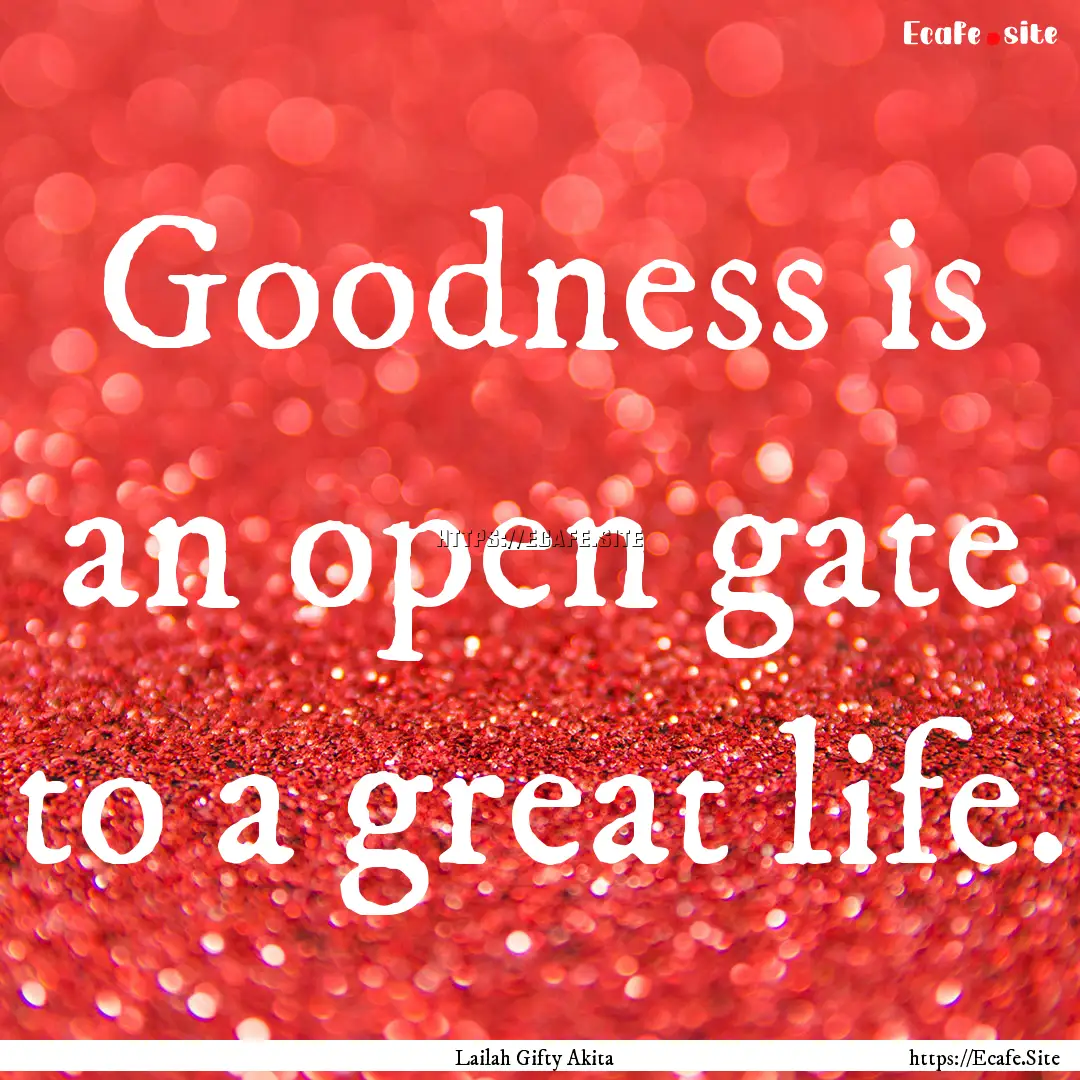 Goodness is an open gate to a great life..... : Quote by Lailah Gifty Akita