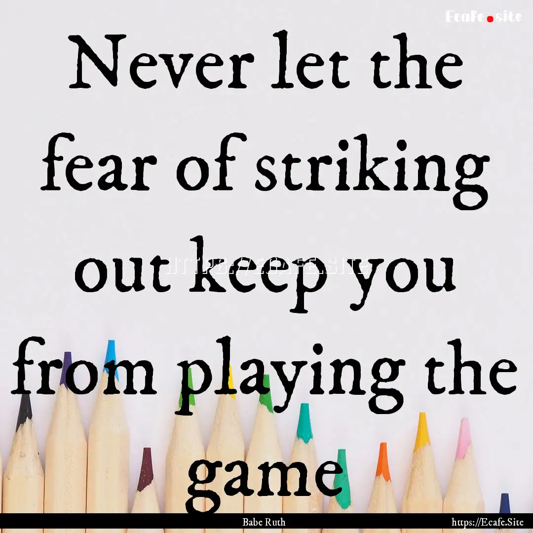 Never let the fear of striking out keep you.... : Quote by Babe Ruth