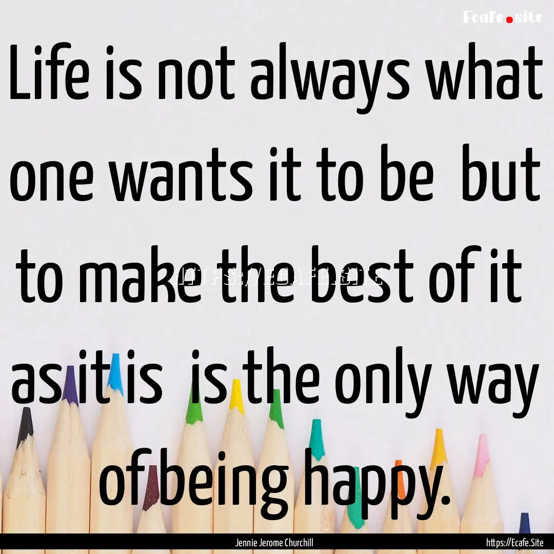 Life is not always what one wants it to be.... : Quote by Jennie Jerome Churchill