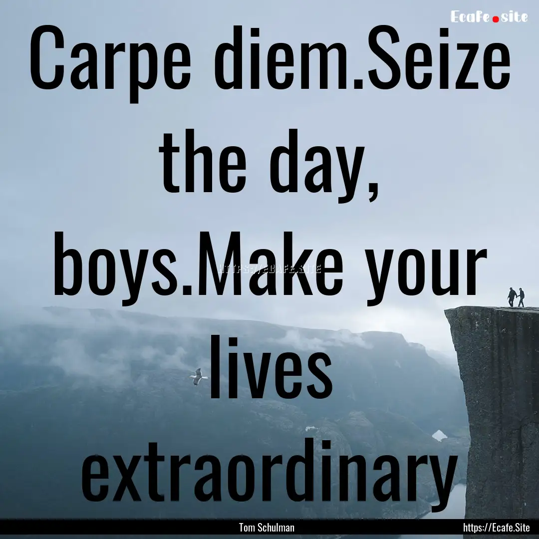 Carpe diem.Seize the day, boys.Make your.... : Quote by Tom Schulman