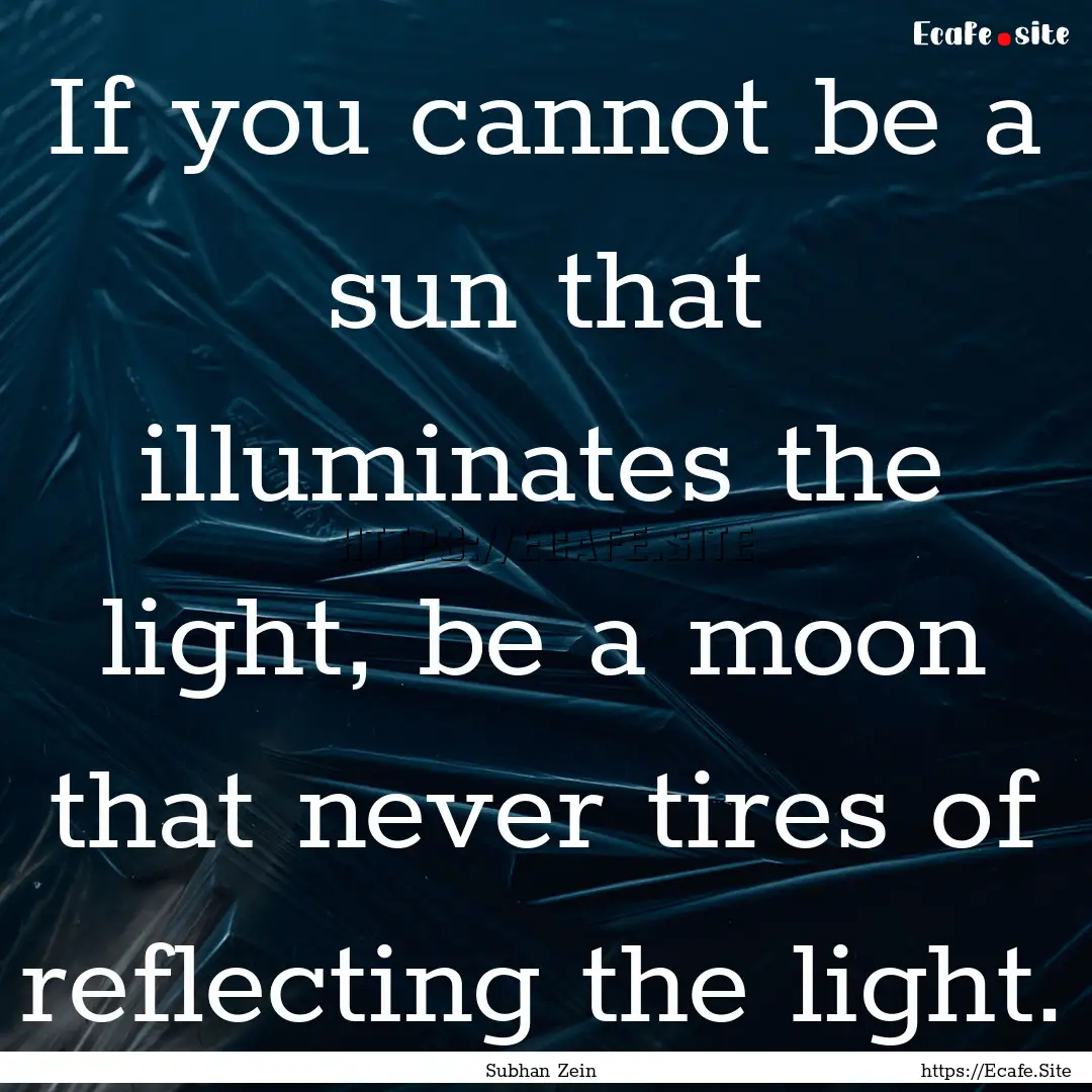 If you cannot be a sun that illuminates the.... : Quote by Subhan Zein