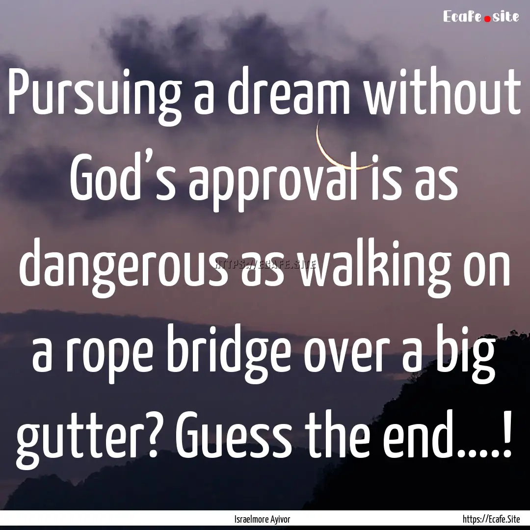 Pursuing a dream without God’s approval.... : Quote by Israelmore Ayivor