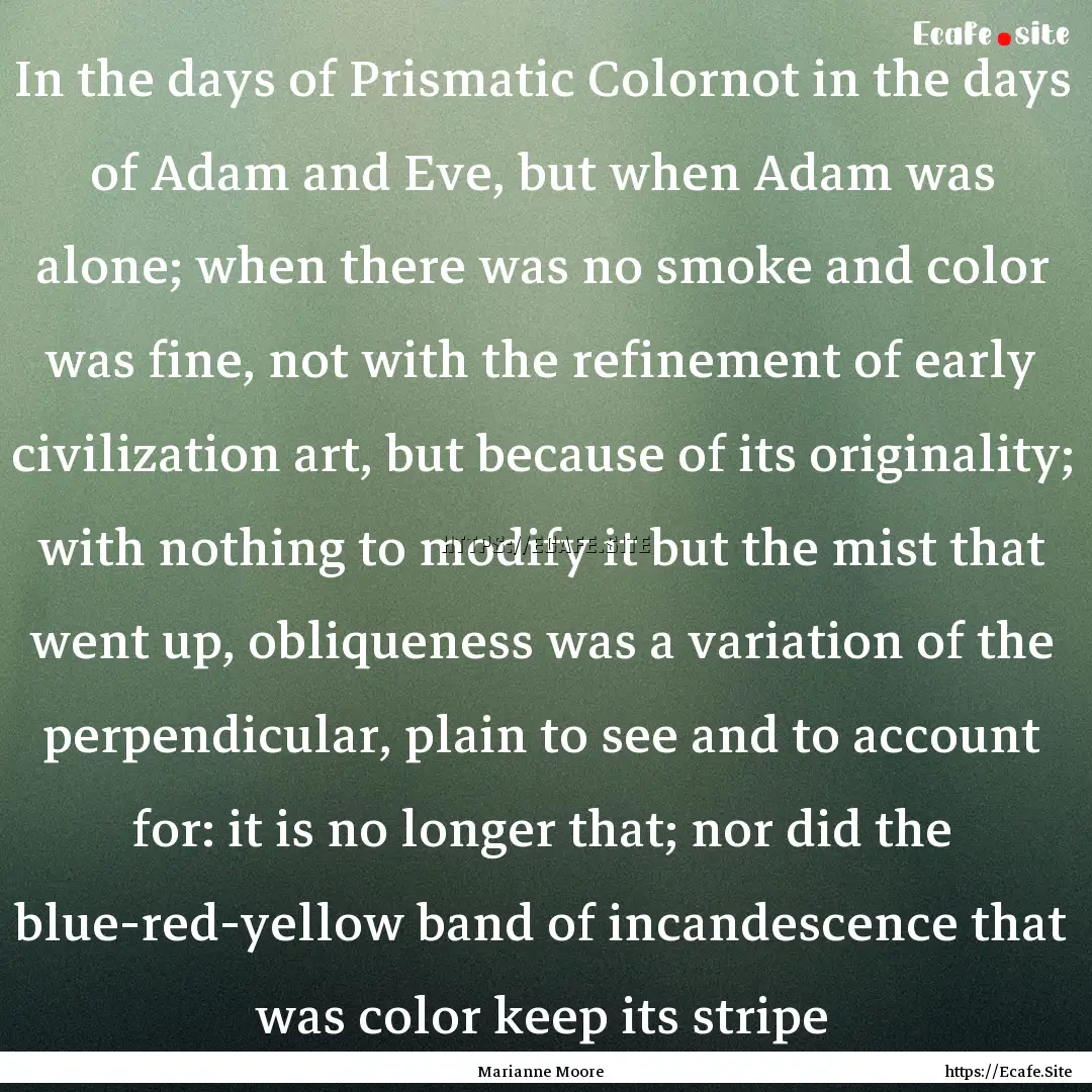 In the days of Prismatic Colornot in the.... : Quote by Marianne Moore