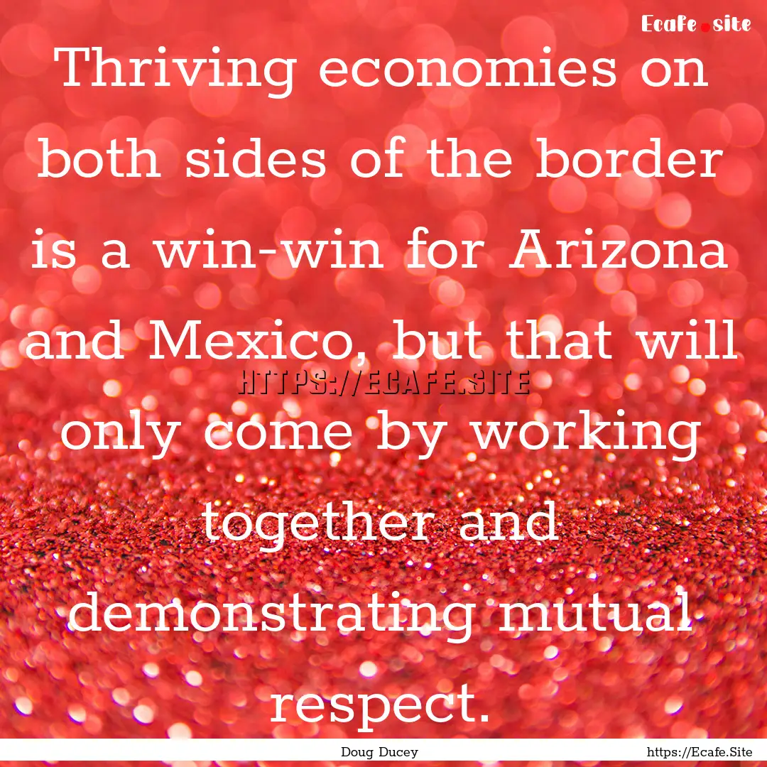 Thriving economies on both sides of the border.... : Quote by Doug Ducey