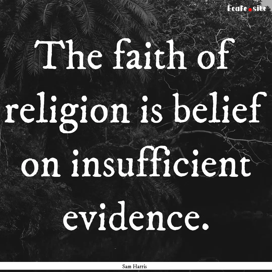 The faith of religion is belief on insufficient.... : Quote by Sam Harris