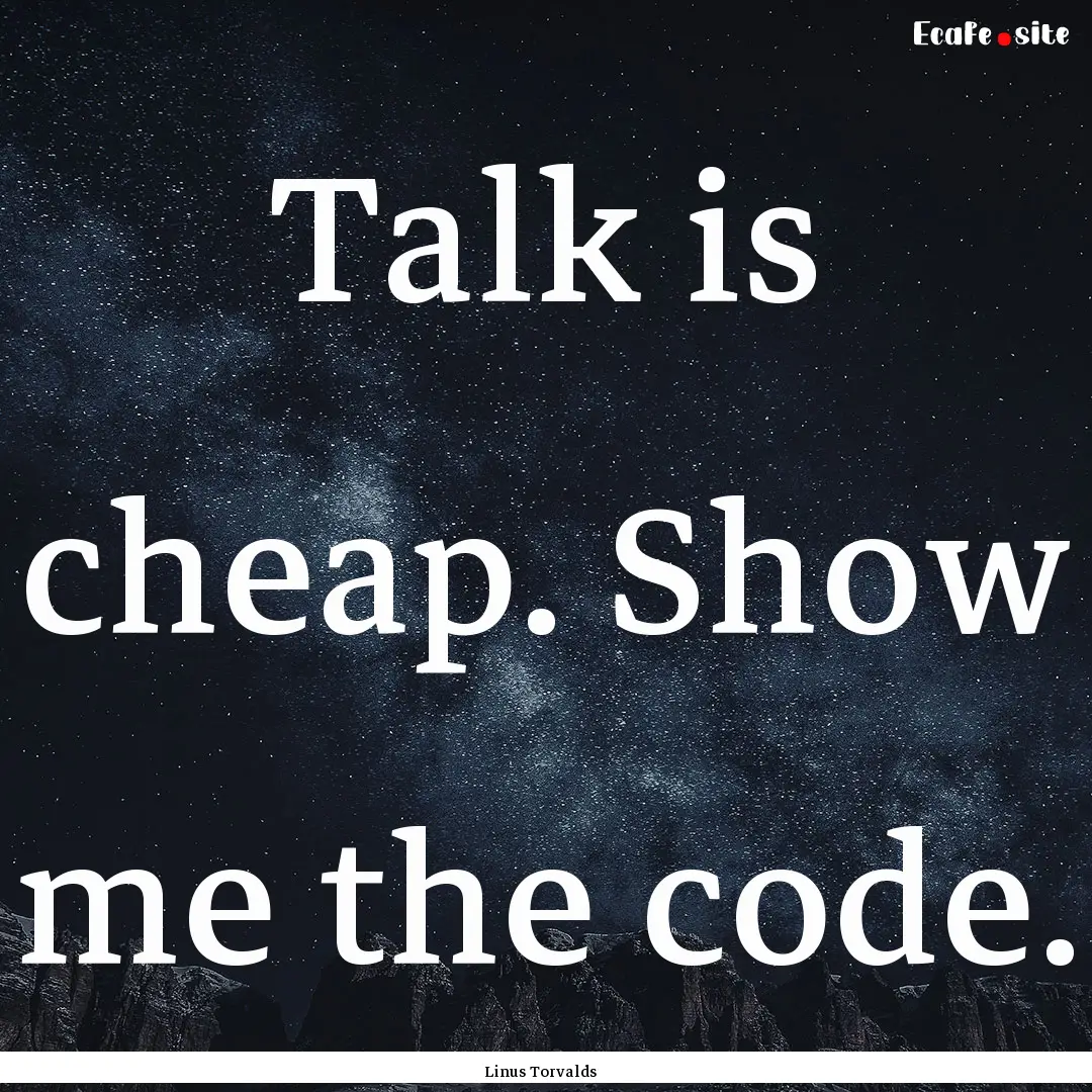 Talk is cheap. Show me the code. : Quote by Linus Torvalds