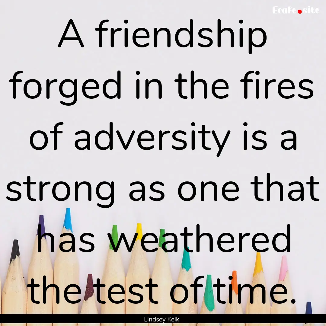 A friendship forged in the fires of adversity.... : Quote by Lindsey Kelk