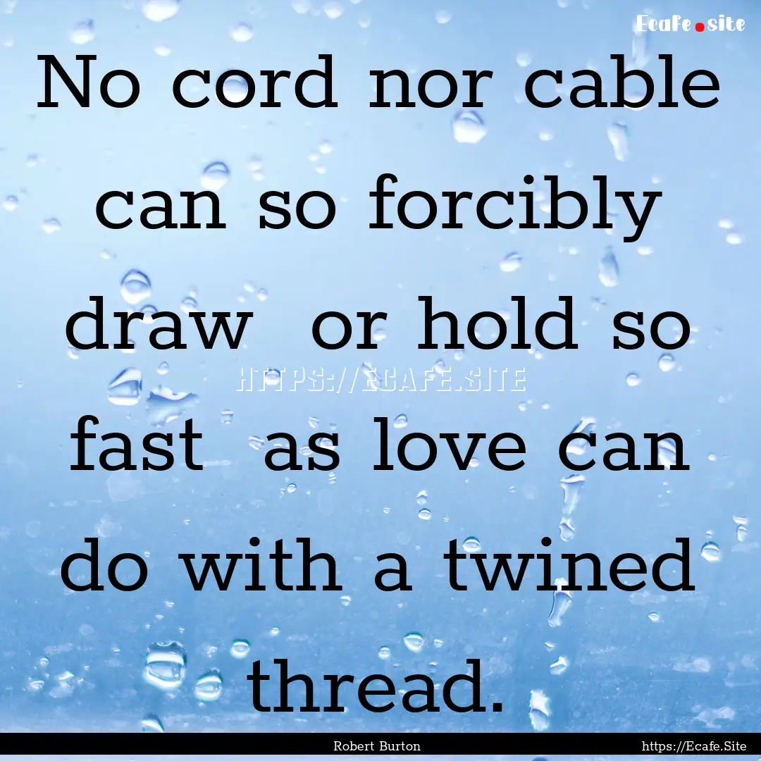 No cord nor cable can so forcibly draw or.... : Quote by Robert Burton