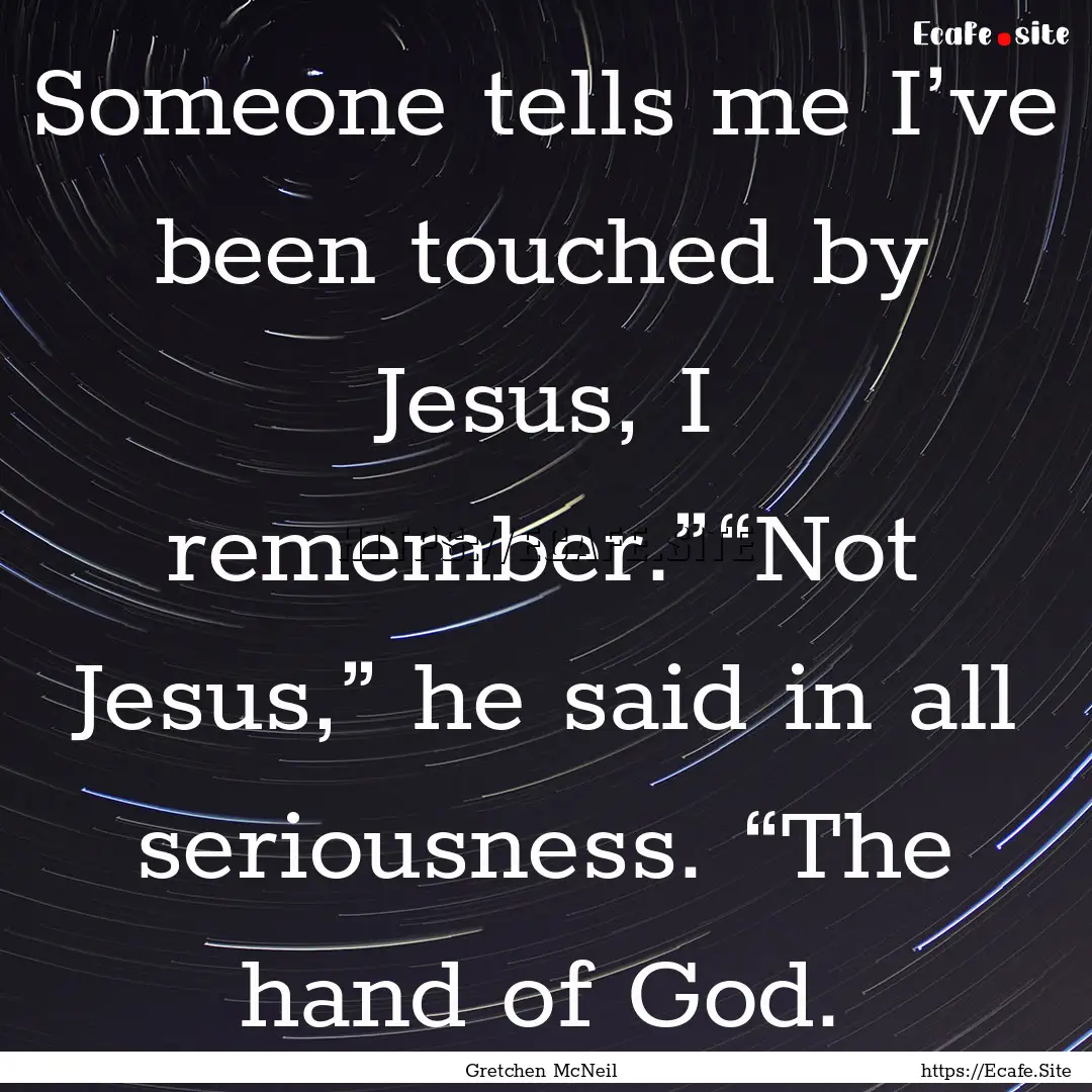 Someone tells me I’ve been touched by Jesus,.... : Quote by Gretchen McNeil