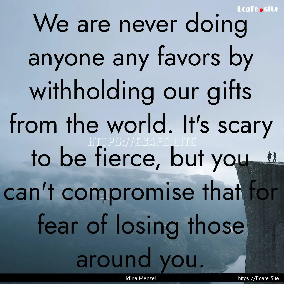 We are never doing anyone any favors by withholding.... : Quote by Idina Menzel