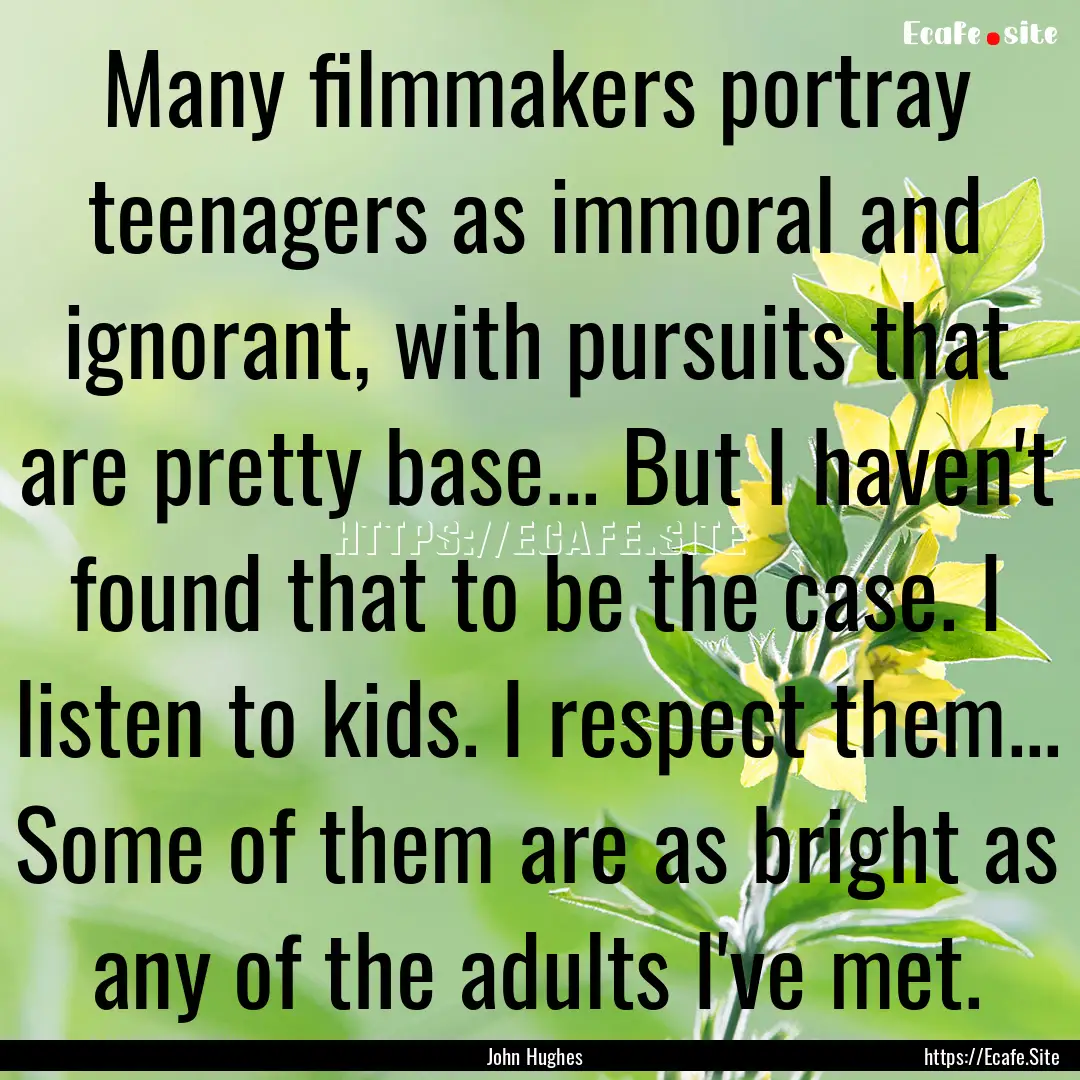 Many filmmakers portray teenagers as immoral.... : Quote by John Hughes