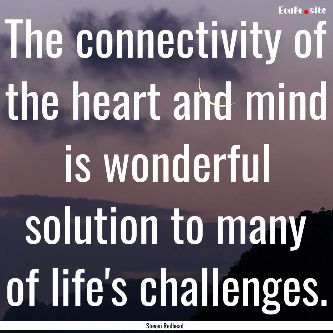 The connectivity of the heart and mind is.... : Quote by Steven Redhead