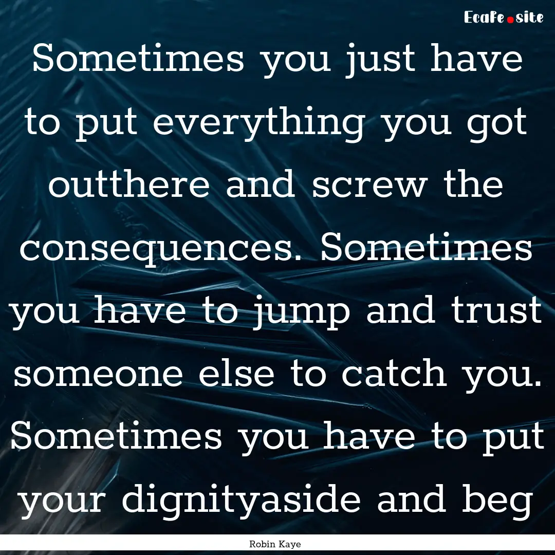 Sometimes you just have to put everything.... : Quote by Robin Kaye