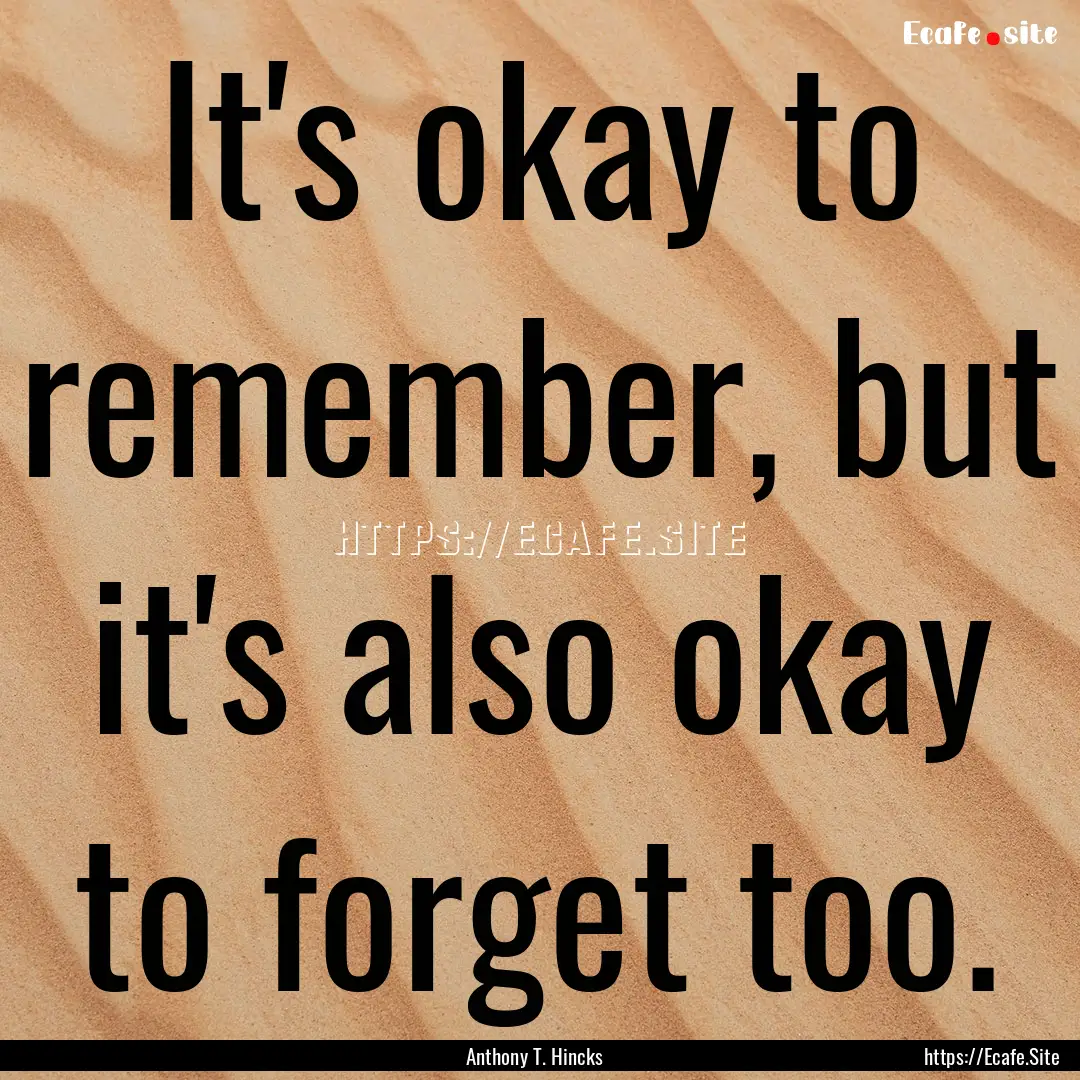 It's okay to remember, but it's also okay.... : Quote by Anthony T. Hincks