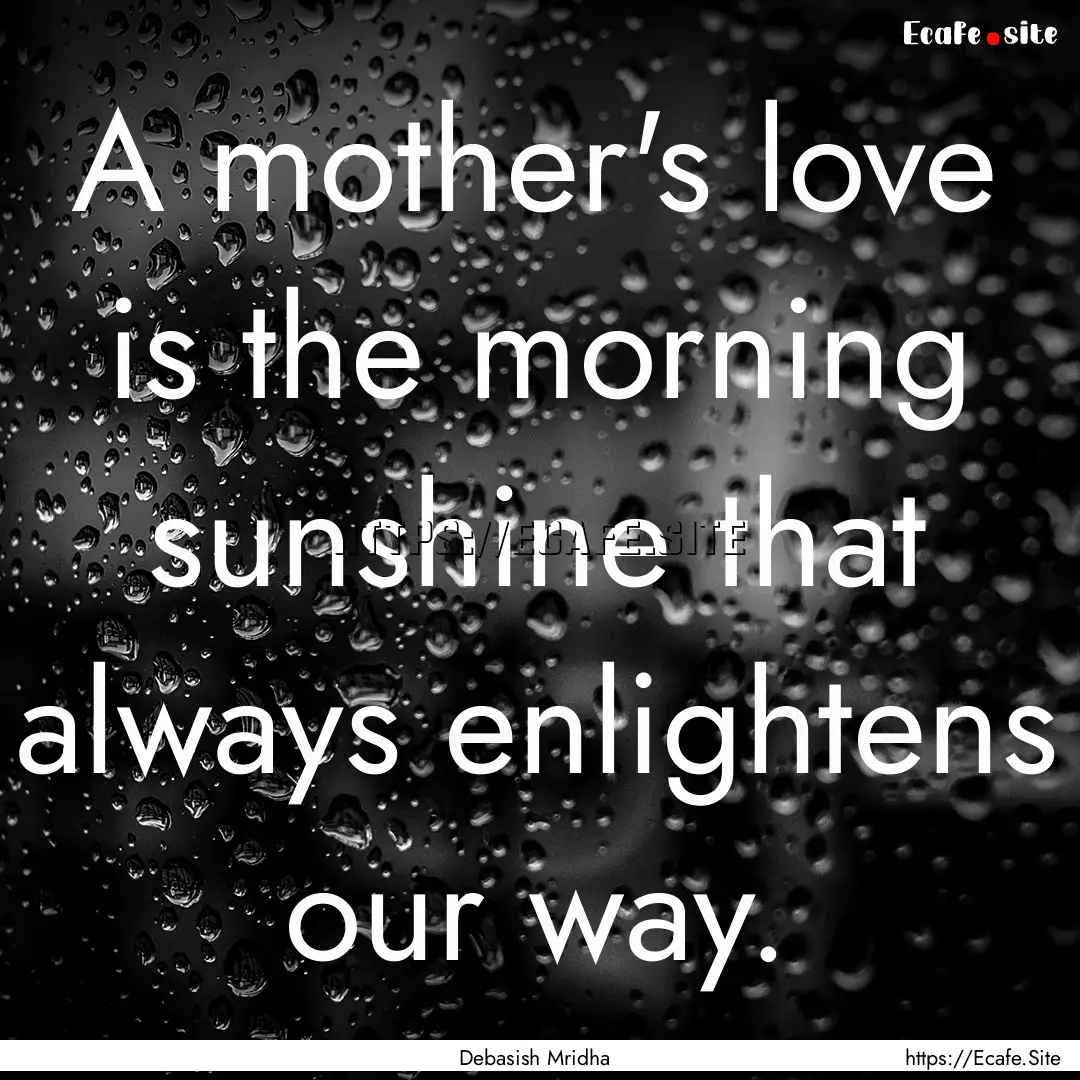 A mother's love is the morning sunshine that.... : Quote by Debasish Mridha