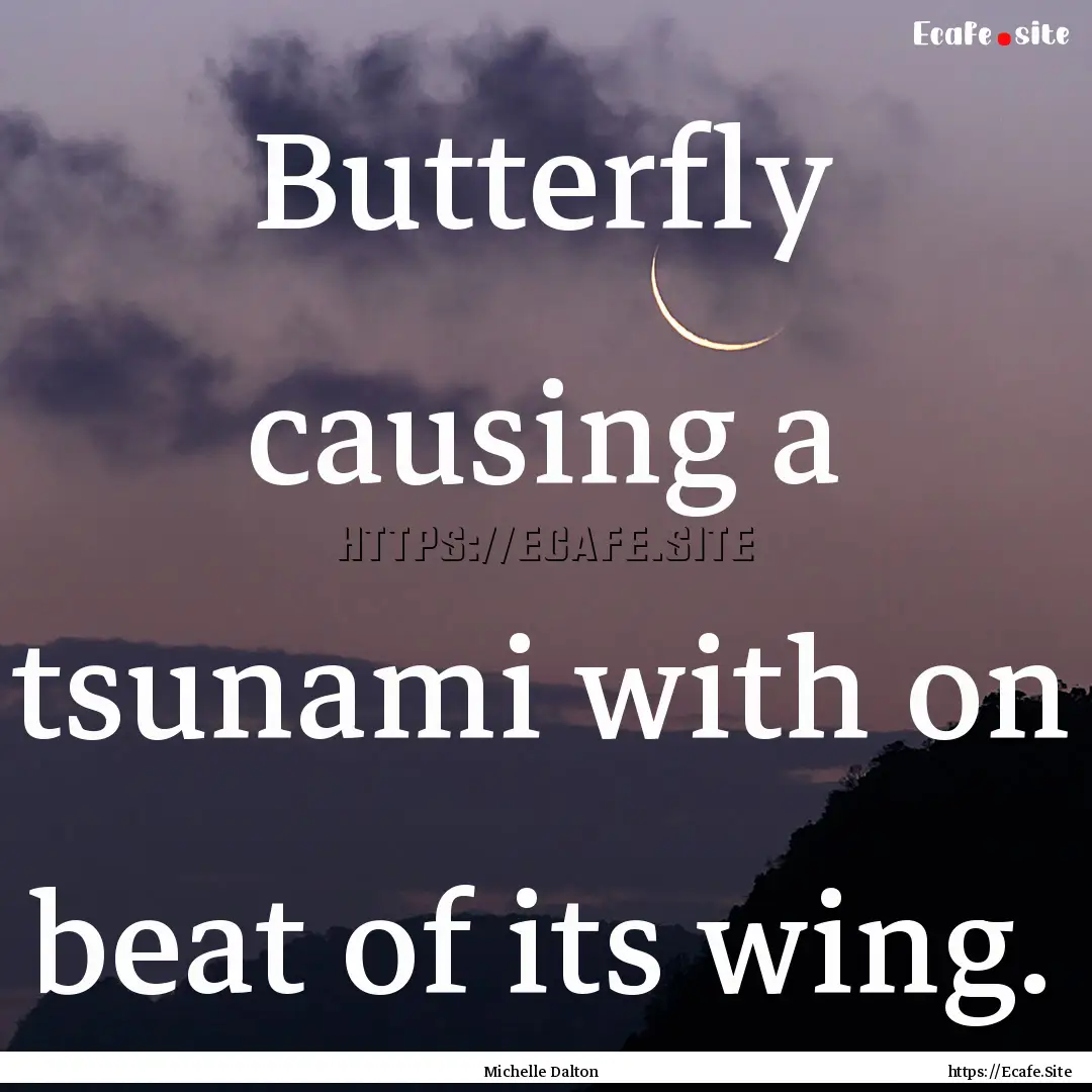 Butterfly causing a tsunami with on beat.... : Quote by Michelle Dalton