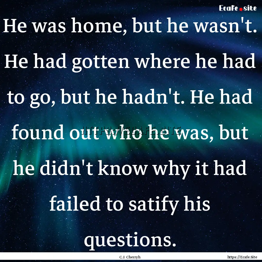 He was home, but he wasn't. He had gotten.... : Quote by C.J. Cherryh