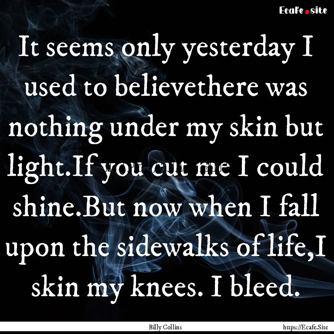 It seems only yesterday I used to believethere.... : Quote by Billy Collins