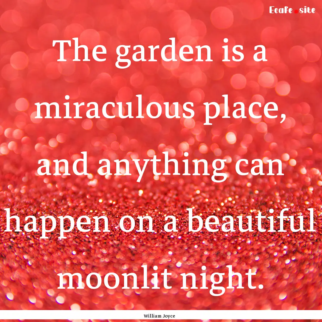 The garden is a miraculous place, and anything.... : Quote by William Joyce