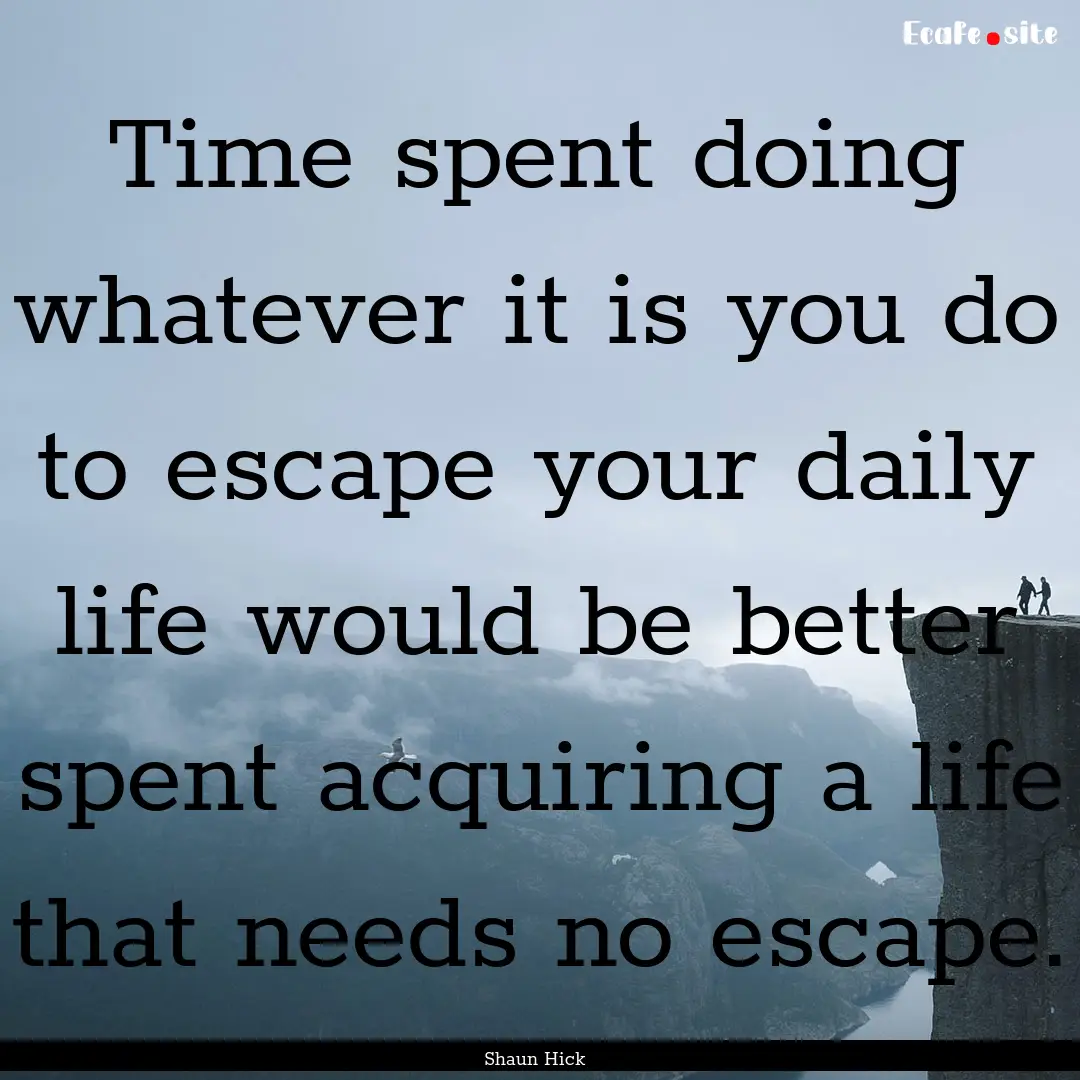 Time spent doing whatever it is you do to.... : Quote by Shaun Hick