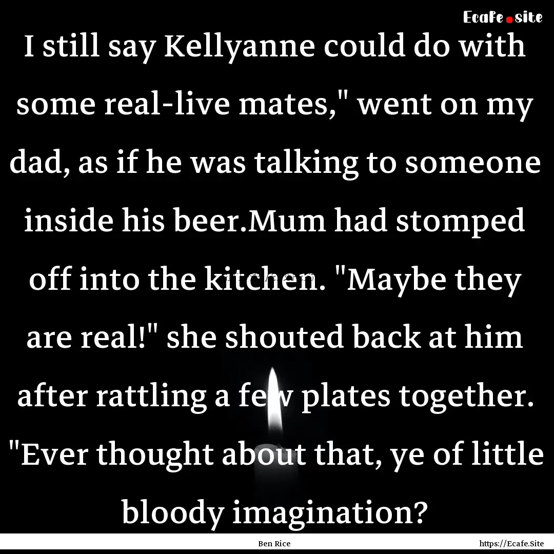 I still say Kellyanne could do with some.... : Quote by Ben Rice