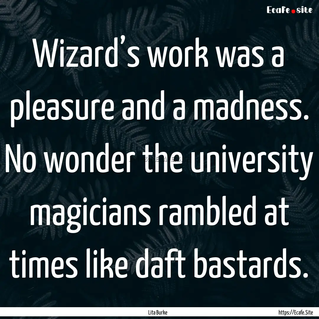 Wizard’s work was a pleasure and a madness..... : Quote by Lita Burke