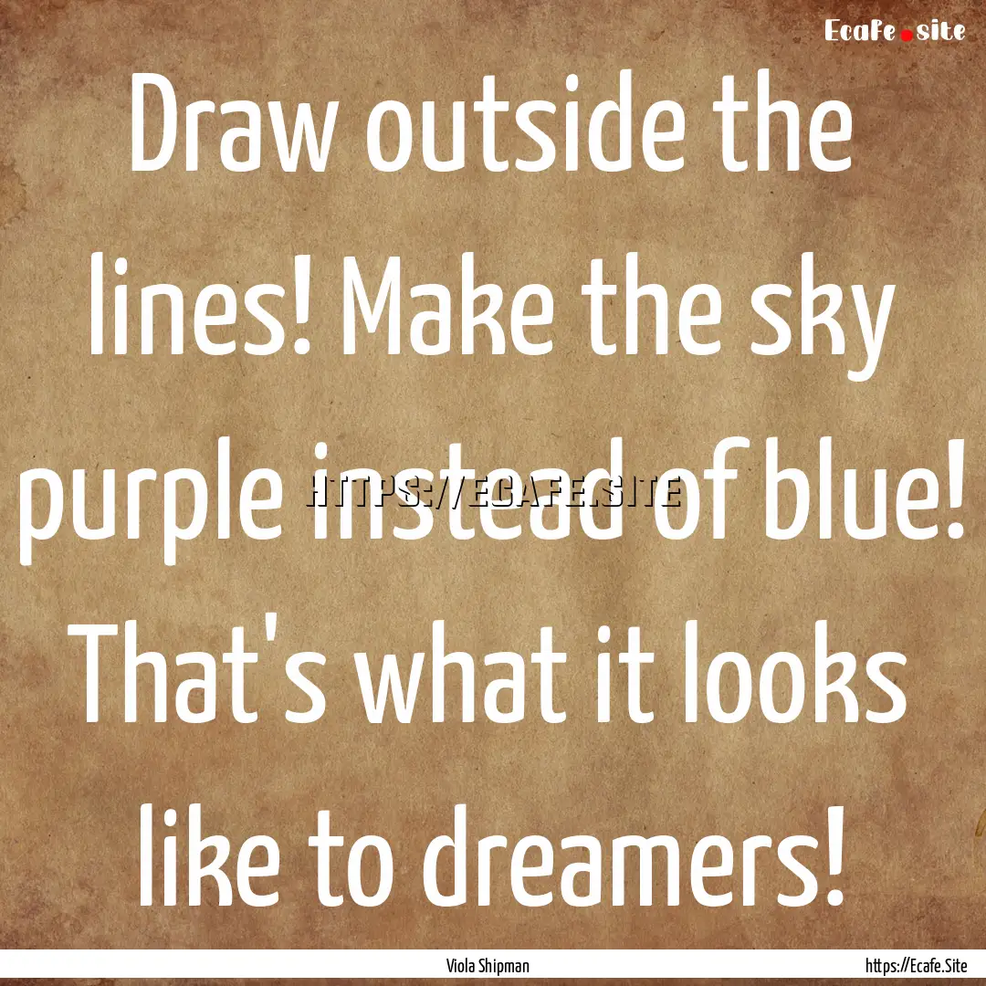 Draw outside the lines! Make the sky purple.... : Quote by Viola Shipman