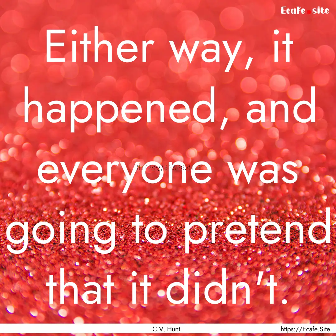 Either way, it happened, and everyone was.... : Quote by C.V. Hunt