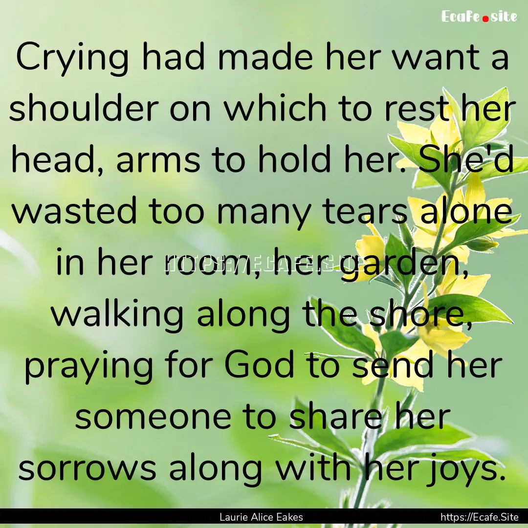 Crying had made her want a shoulder on which.... : Quote by Laurie Alice Eakes