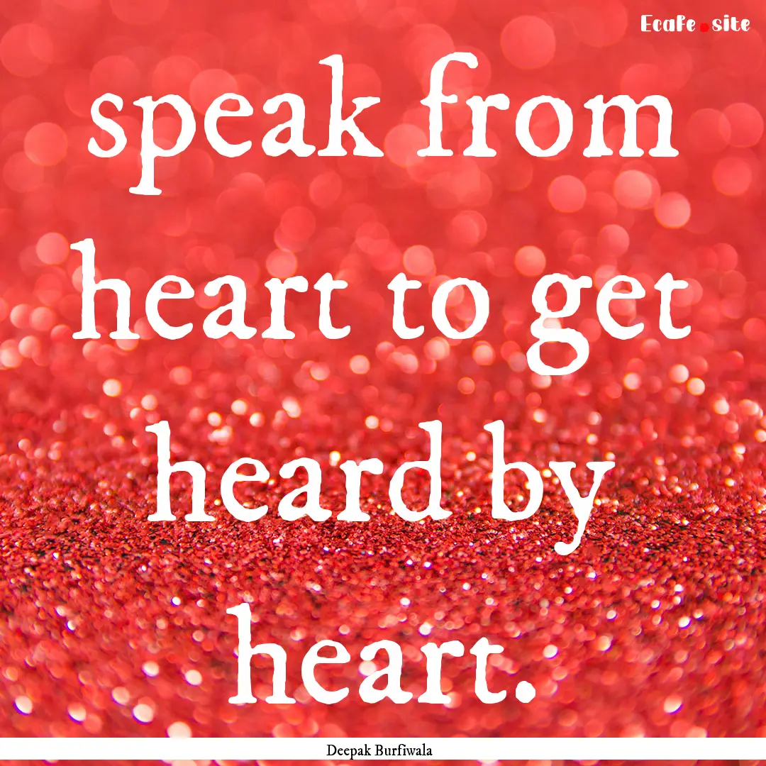 speak from heart to get heard by heart. : Quote by Deepak Burfiwala