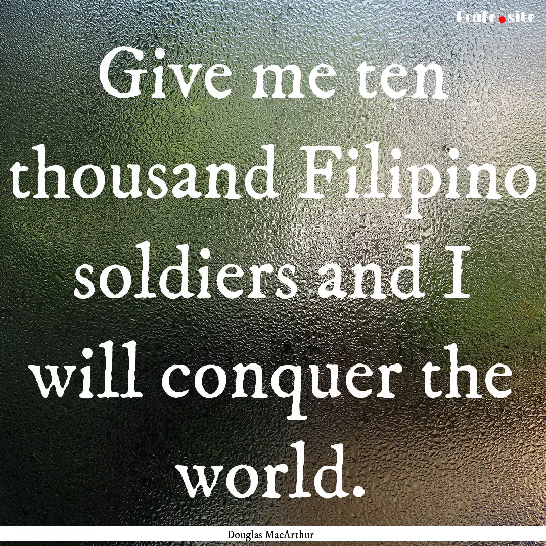 Give me ten thousand Filipino soldiers and.... : Quote by Douglas MacArthur