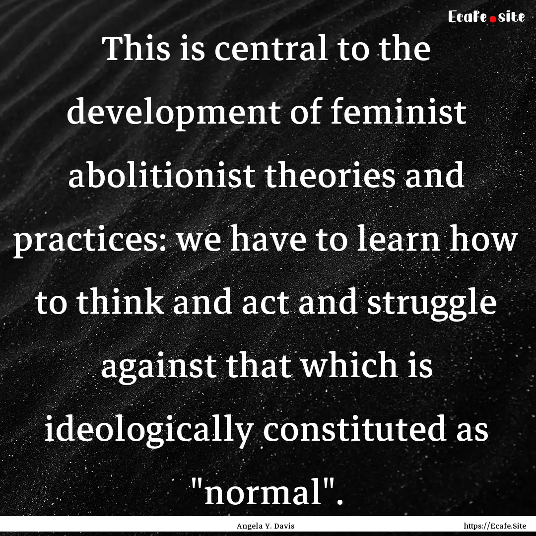 This is central to the development of feminist.... : Quote by Angela Y. Davis