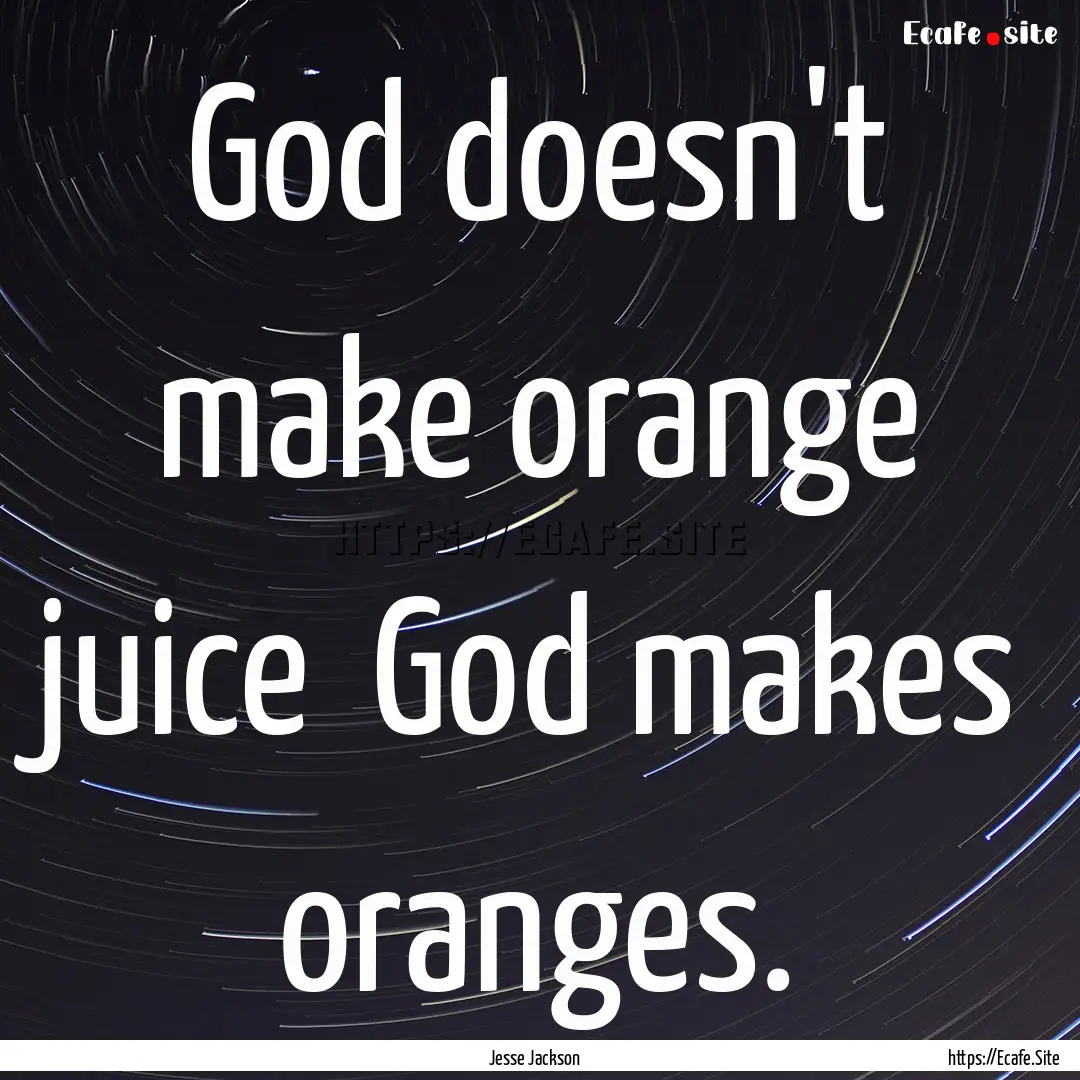 God doesn't make orange juice God makes.... : Quote by Jesse Jackson