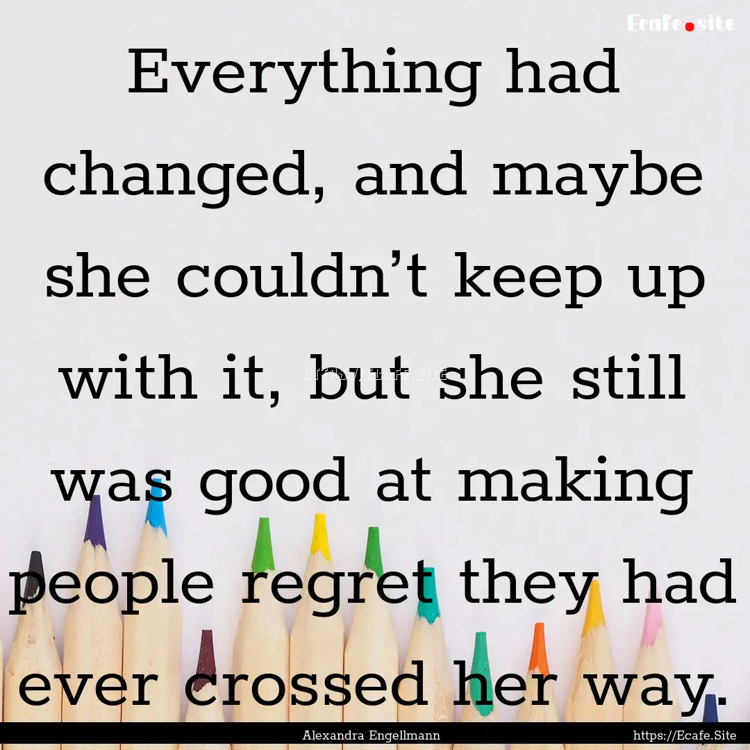 Everything had changed, and maybe she couldn’t.... : Quote by Alexandra Engellmann