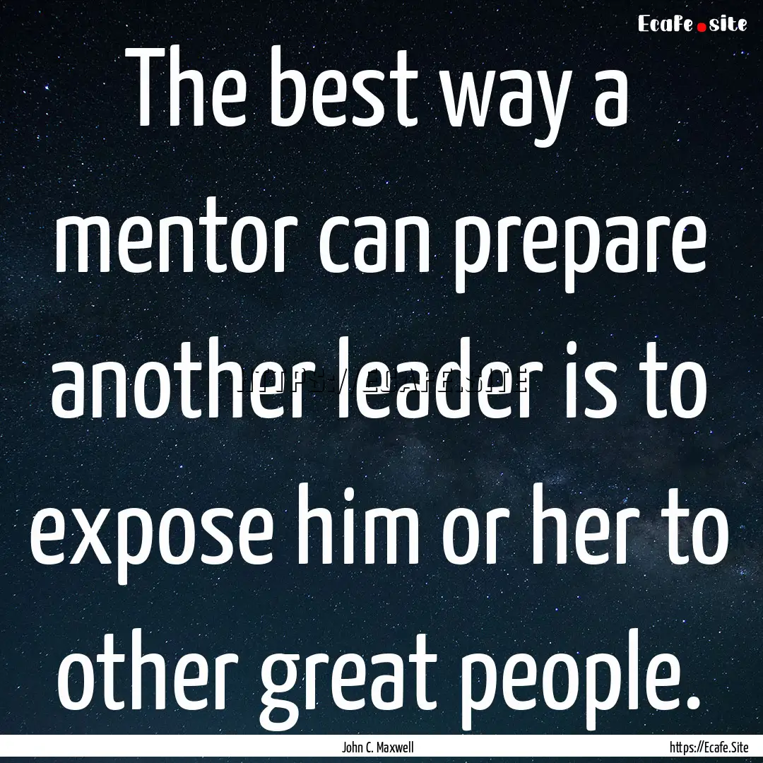 The best way a mentor can prepare another.... : Quote by John C. Maxwell