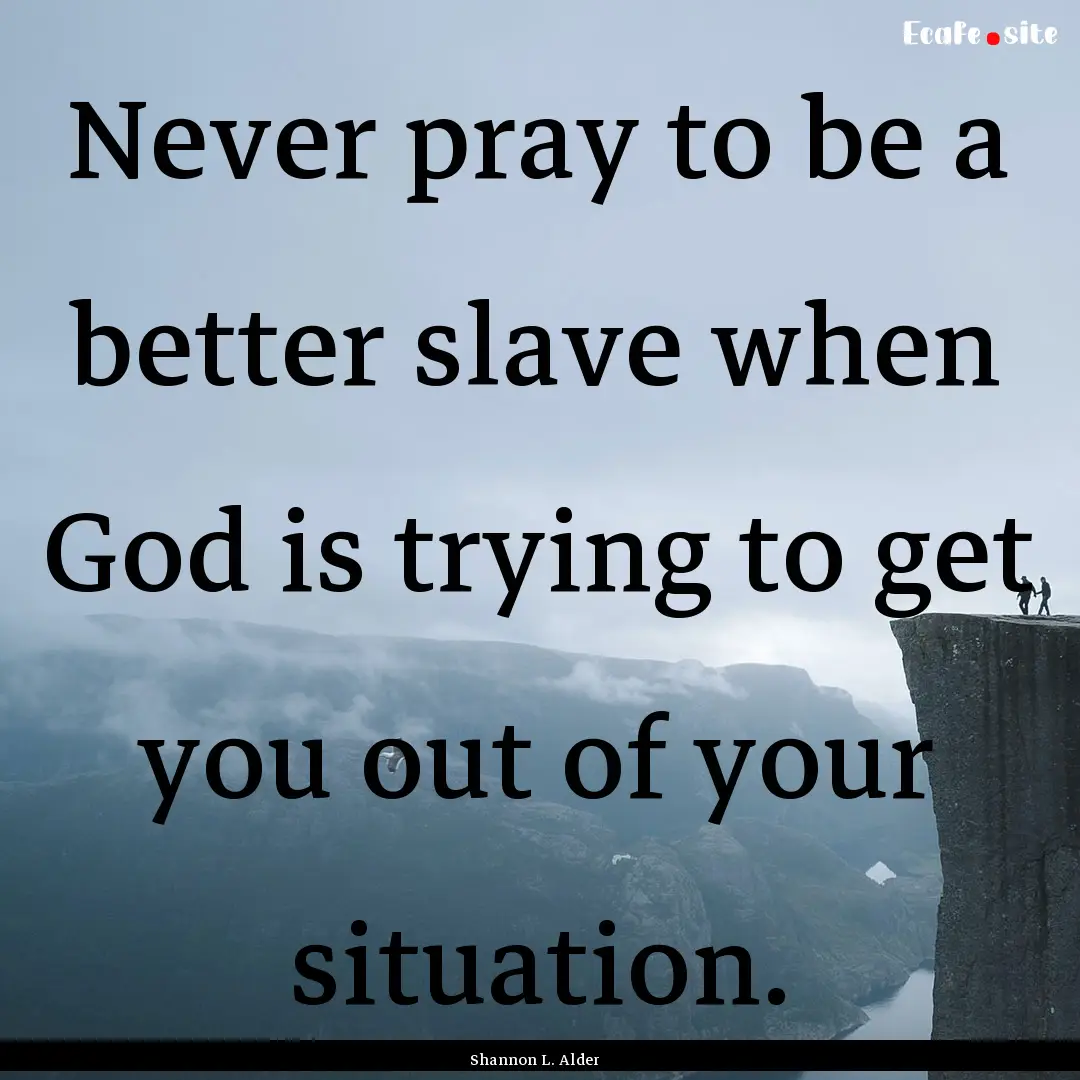 Never pray to be a better slave when God.... : Quote by Shannon L. Alder