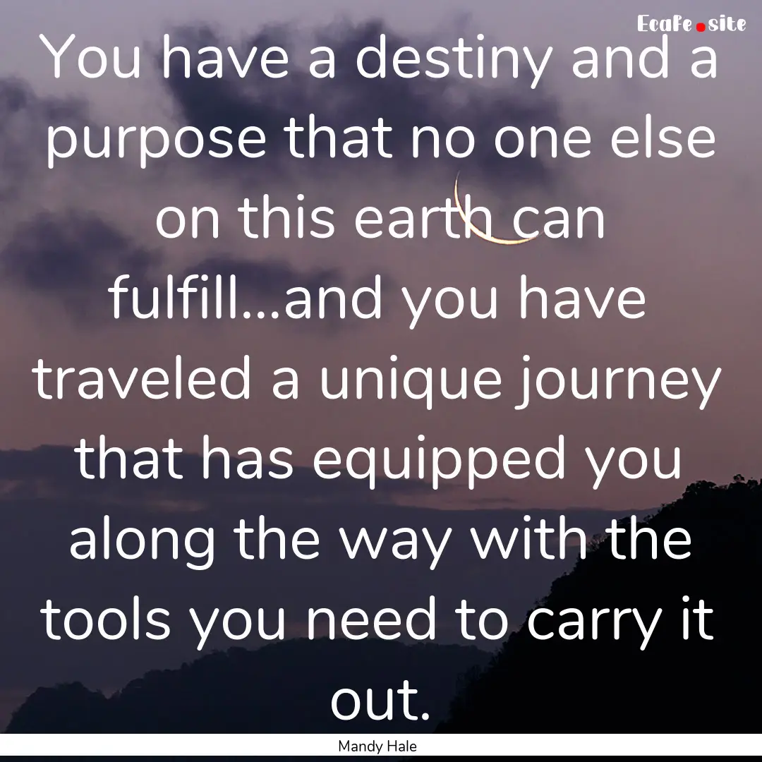 You have a destiny and a purpose that no.... : Quote by Mandy Hale