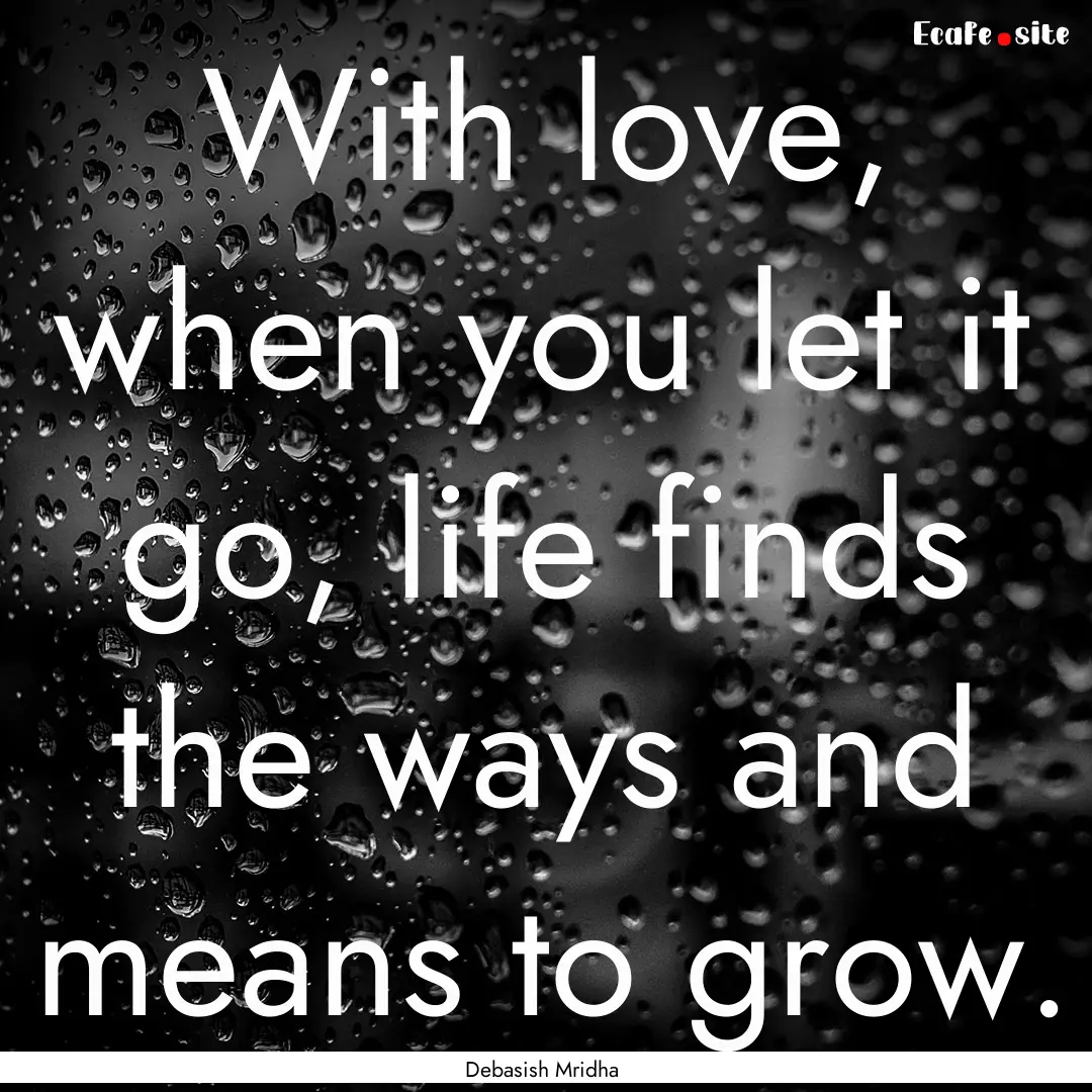 With love, when you let it go, life finds.... : Quote by Debasish Mridha