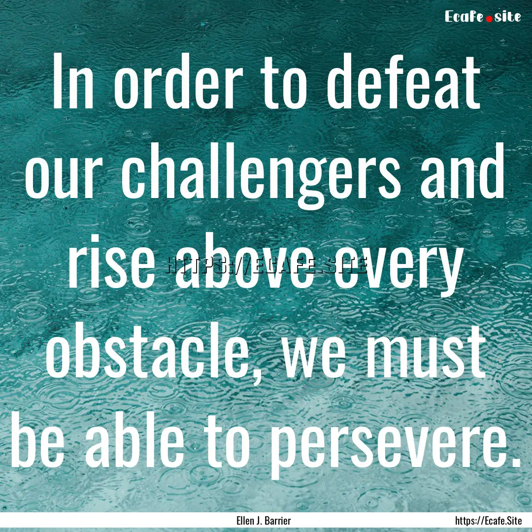 In order to defeat our challengers and rise.... : Quote by Ellen J. Barrier