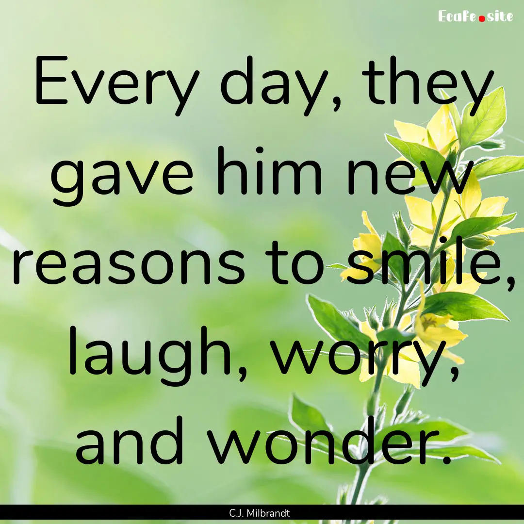 Every day, they gave him new reasons to smile,.... : Quote by C.J. Milbrandt