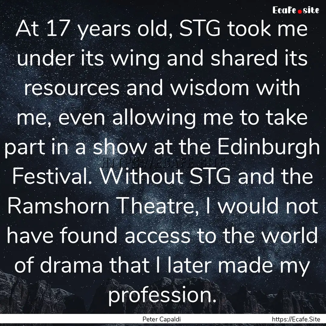 At 17 years old, STG took me under its wing.... : Quote by Peter Capaldi