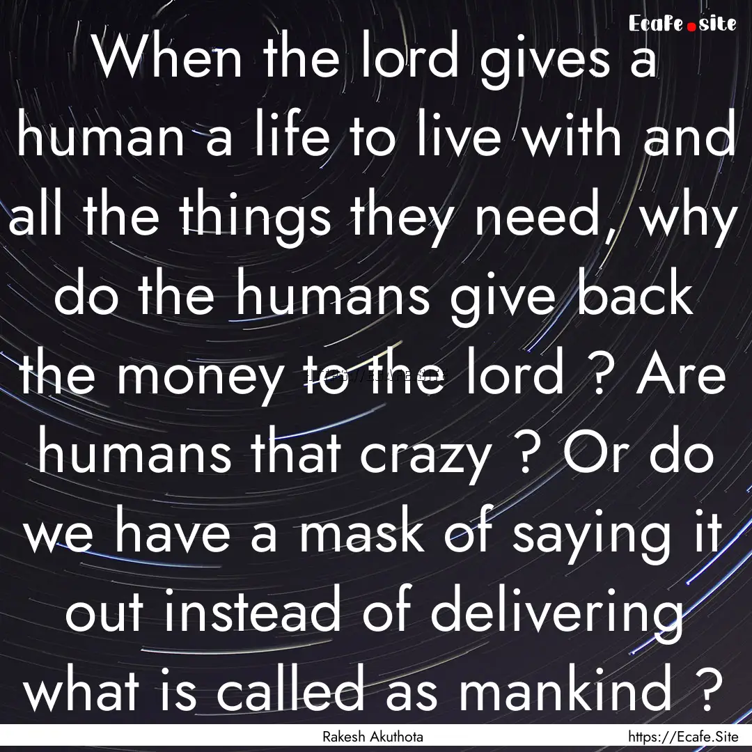 When the lord gives a human a life to live.... : Quote by Rakesh Akuthota