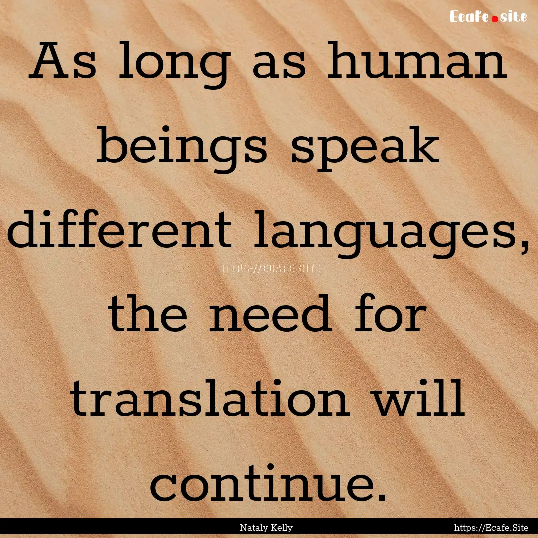 As long as human beings speak different languages,.... : Quote by Nataly Kelly