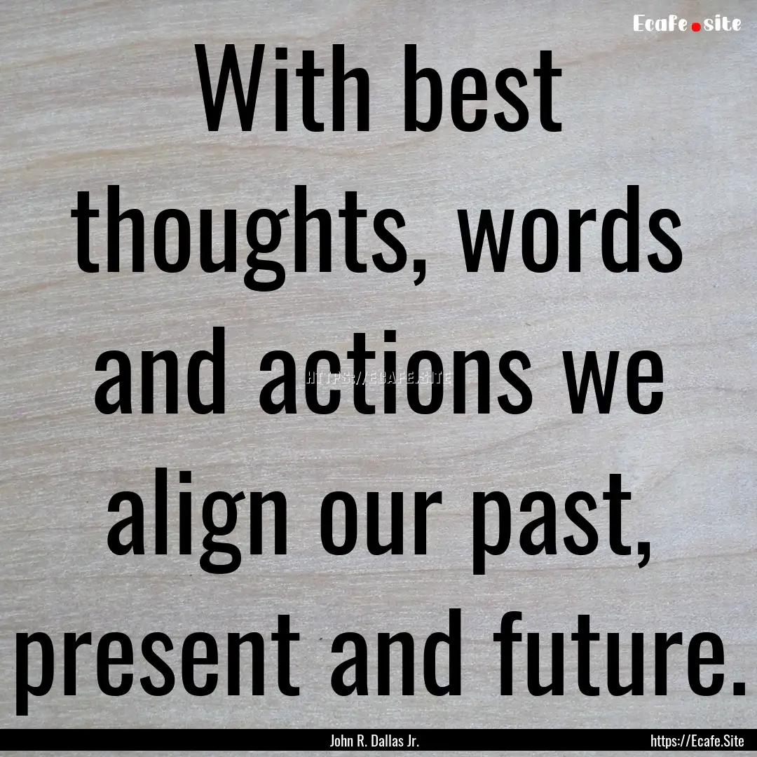 With best thoughts, words and actions we.... : Quote by John R. Dallas Jr.