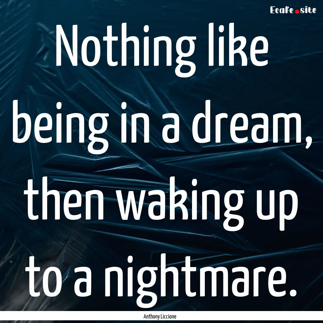 Nothing like being in a dream, then waking.... : Quote by Anthony Liccione