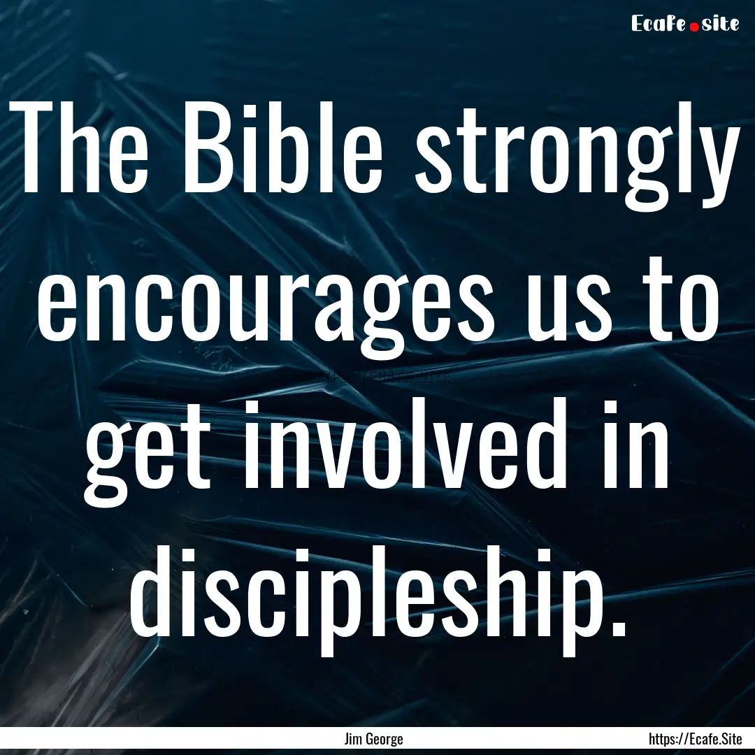 The Bible strongly encourages us to get involved.... : Quote by Jim George