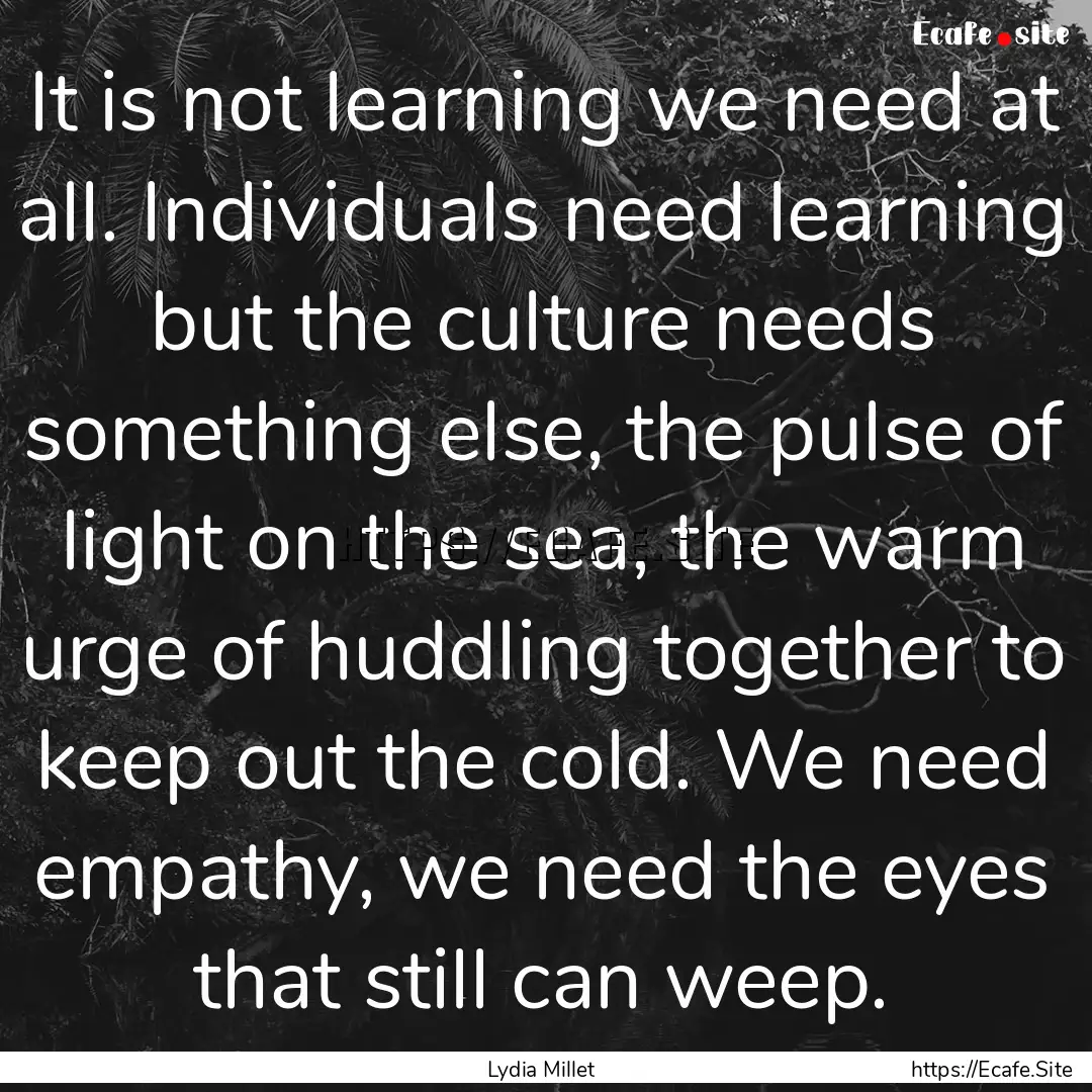 It is not learning we need at all. Individuals.... : Quote by Lydia Millet