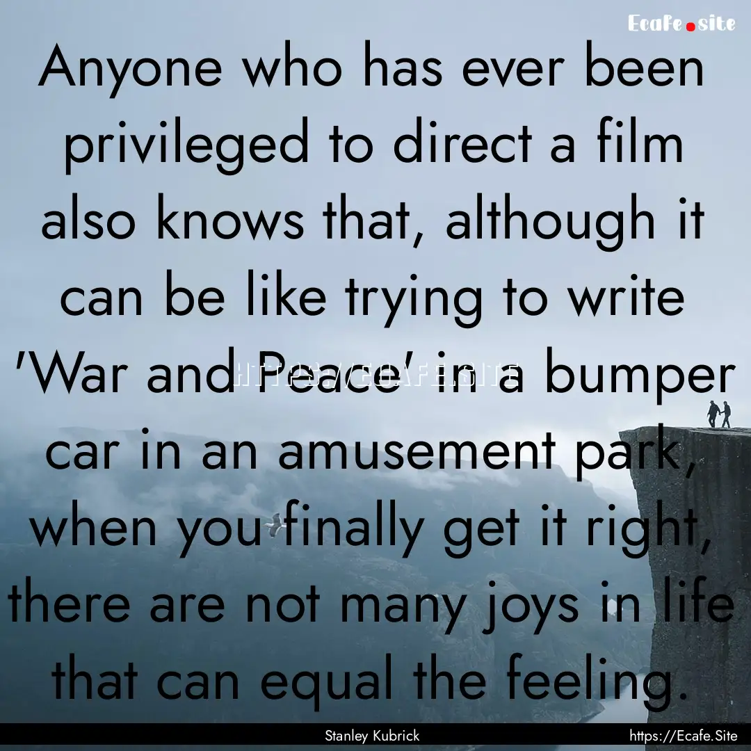 Anyone who has ever been privileged to direct.... : Quote by Stanley Kubrick